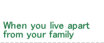 When you live apart from your family