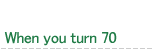 When you turn 70