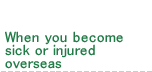 When you become sick or injured overseas